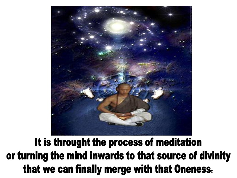 It is throught the process of meditation or turning the mind inwards to that